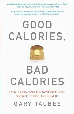 Good Calories, Bad Calories: Fats, Carbs, and the Controversial Science of Diet and Health