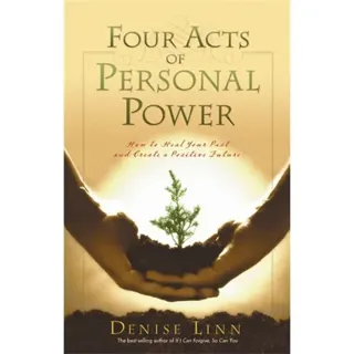 Four acts of personal power - healing your past and creating a positive fut
