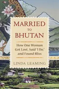 Married to Bhutan: How One Woman Got Lost, Said I Do, and Found Bliss