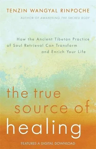 The True Source of Healing: How the Ancient Tibetan Practice of Soul Retrieval Can Transform and Enrich YourLife