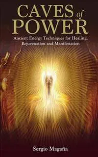 Caves of Power: Ancient Energy Techniques for Healing, Rejuvenation and Manifestation