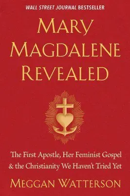Mary Magdalene Revealed: The First Apostle, Her Feminist Gospel & the Christianity We Haven't Tried Yet