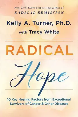Radical Hope: 10 Key Healing Factors from Exceptional Survivors of Cancer & Other Diseases