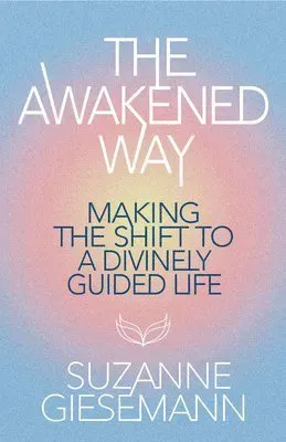 The Awakened Way: Making the Shift to a Divinely Guided Life