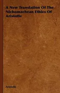 A New Translation Of The Nichomachean Ethics Of Aristotle