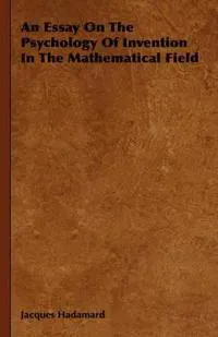 An Essay On The Psychology Of Invention In The Mathematical Field