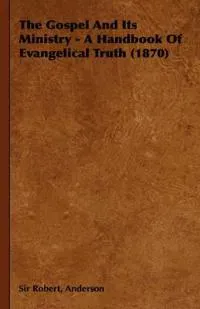 The Gospel And Its Ministry - A Handbook Of Evangelical Truth (1870)