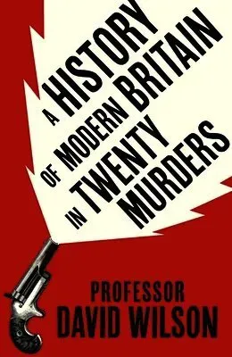 A History of Modern Britain in Twenty Murders