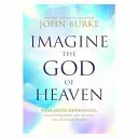 Imagine the God of Heaven: Near-Death Experiences, God's Revelation, and the Love You've Always Wanted
