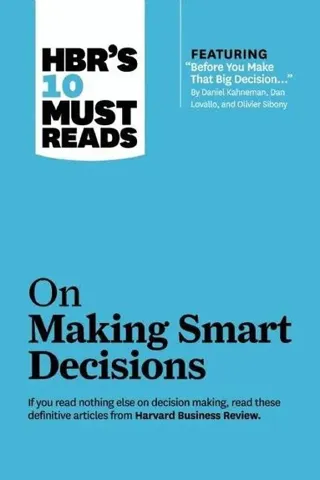 HBR's 10 Must Reads on Making Smart Decisions (with featured article "Before You Make That Big Decision..." by Daniel Kahneman, Dan Lovallo, and Ol...