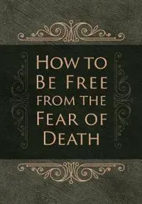 How to Be Free from the Fear of Death