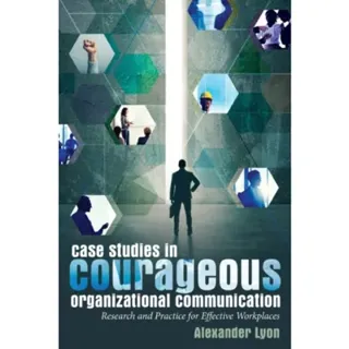 Case Studies in Courageous Organizational Communication