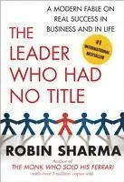 The Leader Who Had No Title: A Modern Fable on Real Success in Business and in Life