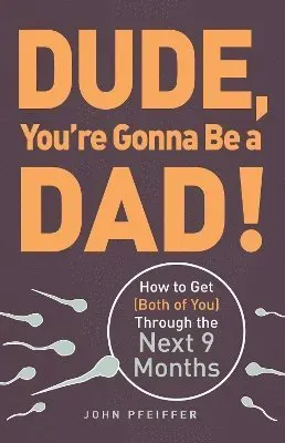 Dude, youre gonna be a dad! - how to get (both of you) through the next 9 m