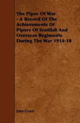 Pipes Of War - A Record Of The Achievements Of Pipers Of Scottish And Overseas Regiments During The War 1914-18