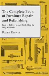Complete Book Of Furniture Repair And Refinishing - Easy To Follow Guide With Step-By-Step Methods