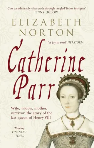 Catherine parr - wife, widow, mother, survivor, the story of the last queen