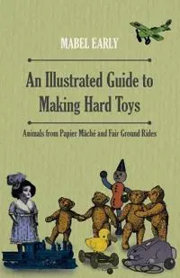 An Illustrated Guide to Making Hard Toys - Animals from Papier Mache and Fair Ground Rides