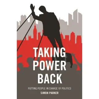 Taking Power Back – Putting People in Charge of Po litics