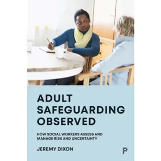 Adult Safeguarding Observed – How Social Workers Assess and Manage Risk and Uncertainty