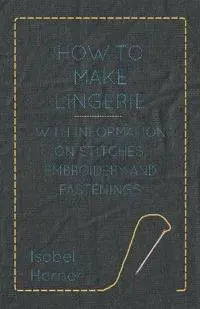 How to Make Lingerie - With Information on Stitches, Embroidery and Fastenings