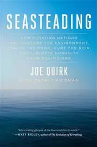 Seasteading: How Floating Nations Will Restore the Environment, Enrich the Poor, Cure the Sick, and Liberate Humanity from Politicians