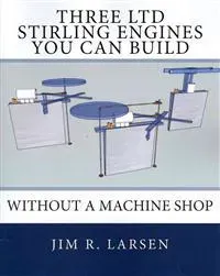 Three Ltd Stirling Engines You Can Build Without a Machine Shop: An Illustrated Guide