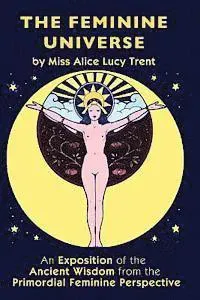 The Feminine Universe: An Exposition of the Ancient Wisdom from the Primordial Feminine Perspective