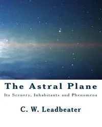 The Astral Plane: Its Scenery, Inhabitants and Phenomena