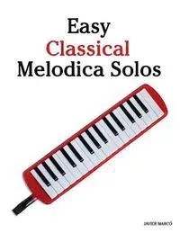 Easy Classical Melodica Solos: Featuring Music of Bach, Mozart, Beethoven, Brahms and Others.