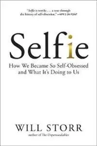 Selfie: How We Became So Self-Obsessed and What It's Doing to Us