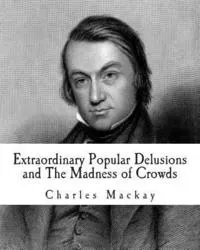 Extraordinary Popular Delusions and the Madness of Crowds