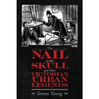 The Nail in the Skull and Other Victorian Urban Legends