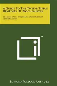 A Guide to the Twelve Tissue Remedies of Biochemistry: The Cell-Salts, Biochemic, or Schuessler Remedies (1909)
