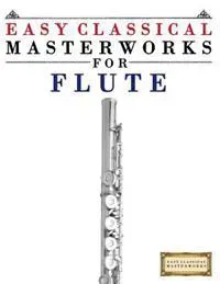 Easy Classical Masterworks for Flute: Music of Bach, Beethoven, Brahms, Handel, Haydn, Mozart, Schubert, Tchaikovsky, Vivaldi and Wagner