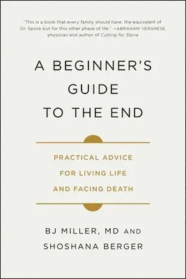 A Beginner's Guide to the End: Practical Advice for Living Life and Facing Death