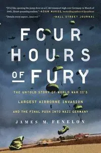 Four Hours of Fury: The Untold Story of World War II's Largest Airborne Invasion and the Final Push Into Nazi Germany