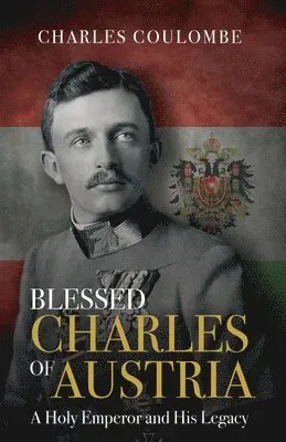 Blessed Charles of Austria: A Holy Emperor and His Legacy