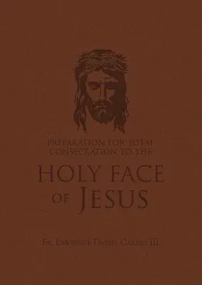 Preparation for Total Consecration to the Holy Face of Jesus: How God Draws the Soul Into the Purgative, Illuminative, and Unitive Ways