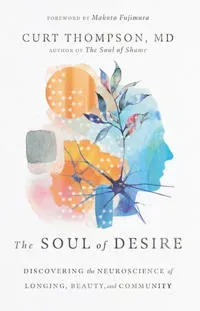The Soul of Desire – Discovering the Neuroscience of Longing, Beauty, and Community