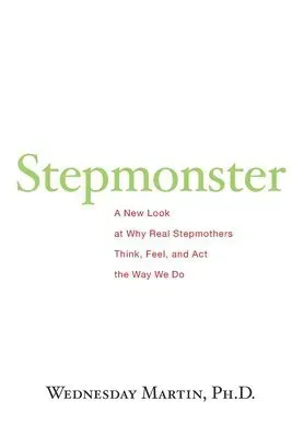 Stepmonster: A New Look at Why Real Stepmothers Think, Feel, and Act the Way We Do