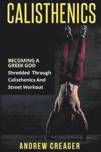 Calisthenics: Becoming a Greek God - Shredded Through Calisthenics and Street Workout