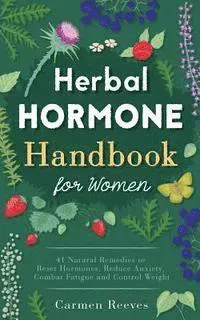 Herbal Hormone Handbook for Women: 41 Natural Remedies to Reset Hormones, Reduce Anxiety, Combat Fatigue and Control Weight