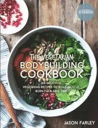 The Vegetarian Bodybuilding Cookbook: 100 Delicious Vegetarian Recipes to Build Muscle, Burn Fat & Save Time