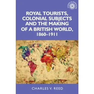 Royal Tourists, Colonial Subjects and the Making of a British World, 1860–1911