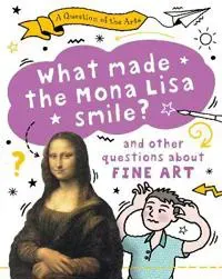 Question of the Arts: What Made the Mona Lisa Smile (and other questions about fine arts)