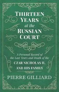 Thirteen Years at the Russian Court - A Personal Record of the Last Years and Death of the Czar Nicholas II. and his Family