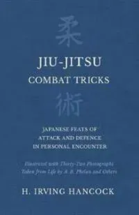 Jiu-Jitsu Combat Tricks - Japanese Feats of Attack and Defence in Personal Encounter - Illustrated with Thirty-Two Photographs Taken from Life by A.