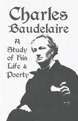Charles Baudelaire - a Study of His Life and Poetry