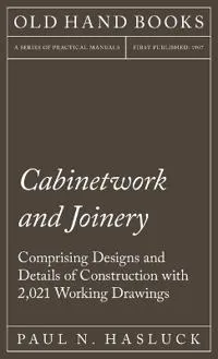 Cabinetwork and Joinery - Comprising Designs and Details of Construction with 2,021 Working Drawings